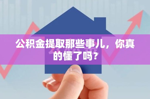 邵武公积金提取那些事儿，你真的懂了吗？