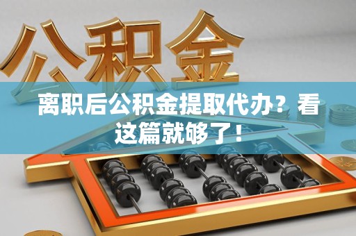 邵武离职后公积金提取代办？看这篇就够了！