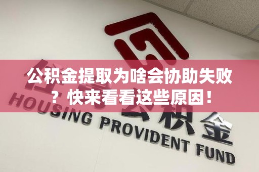 邵武公积金提取为啥会协助失败？快来看看这些原因！