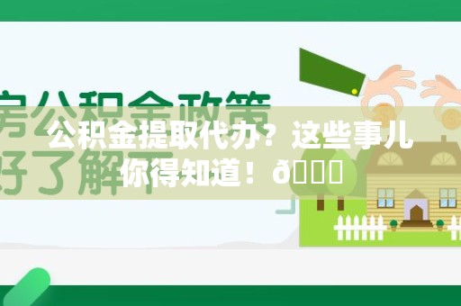 邵武公积金提取代办？这些事儿你得知道！😎