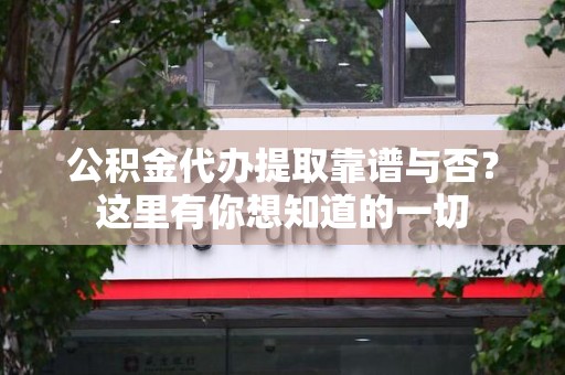 邵武公积金代办提取靠谱与否?这里有你想知道的一切 邵武公积金代办提取靠谱与否?这里有你想知道的一切