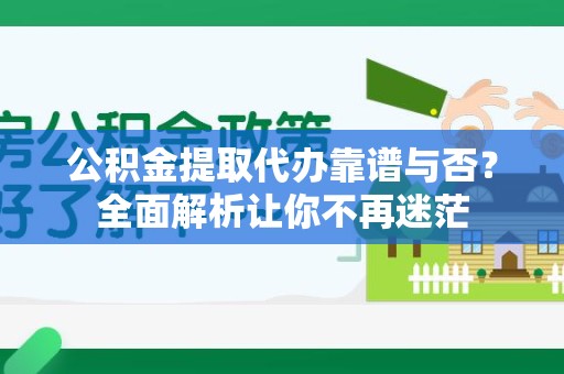 邵武公积金提取代办靠谱与否？全面解析让你不再迷茫