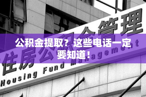 邵武公积金提取？这些电话一定要知道！