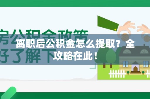 邵武离职后公积金怎么提取？全攻略在此！