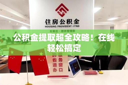邵武公积金提取超全攻略!在线轻松搞定 邵武公积金提取超全攻略!在线轻松搞定