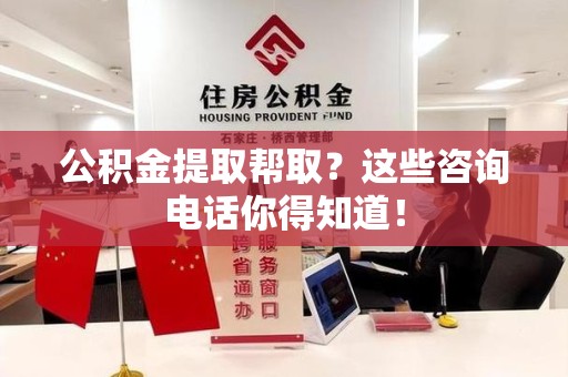 邵武公积金提取帮取？这些咨询电话你得知道！