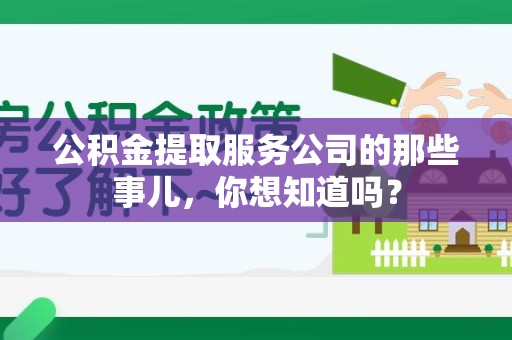 邵武公积金提取服务公司的那些事儿，你想知道吗？