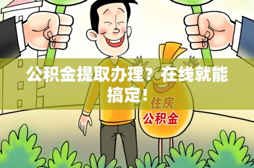 邵武公积金提取办理？在线就能搞定！