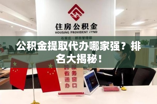 邵武公积金提取代办哪家强？排名大揭秘！