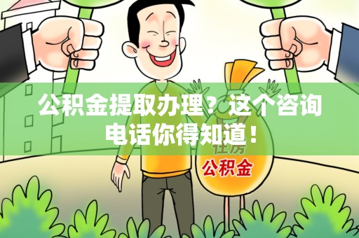 邵武公积金提取办理？这个咨询电话你得知道！