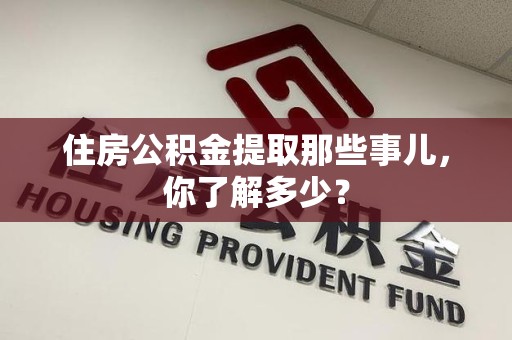 邵武住房公积金提取那些事儿，你了解多少？