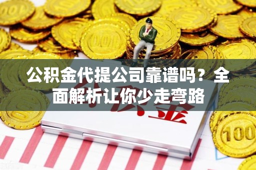 邵武公积金代提公司靠谱吗？全面解析让你少走弯路