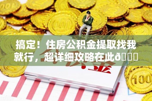 邵武搞定!住房公积金提取找我就行,超详细攻略在此😎 邵武搞定!住房公积金提取找我就行,超详细攻略在此😎