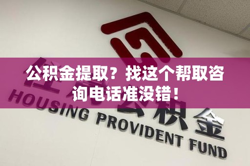 邵武公积金提取？找这个帮取咨询电话准没错！