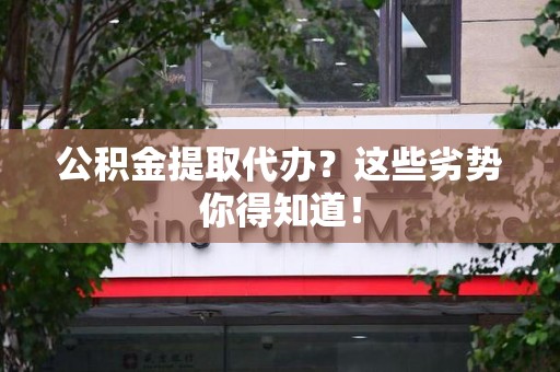 邵武公积金提取代办？这些劣势你得知道！
