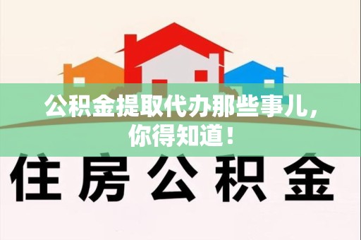邵武公积金提取代办那些事儿，你得知道！