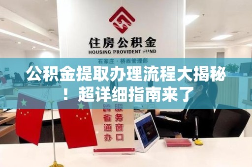 邵武公积金提取办理流程大揭秘！超详细指南来了