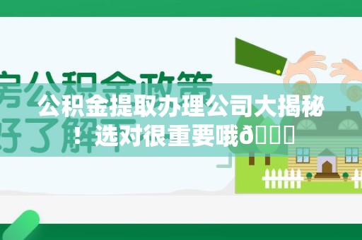 邵武公积金提取办理公司大揭秘！选对很重要哦😎