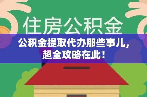 邵武公积金提取代办那些事儿,超全攻略在此! 邵武公积金提取代办那些事儿,超全攻略在此!