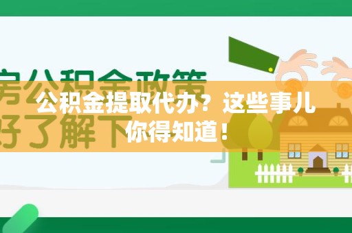 邵武公积金提取代办？这些事儿你得知道！