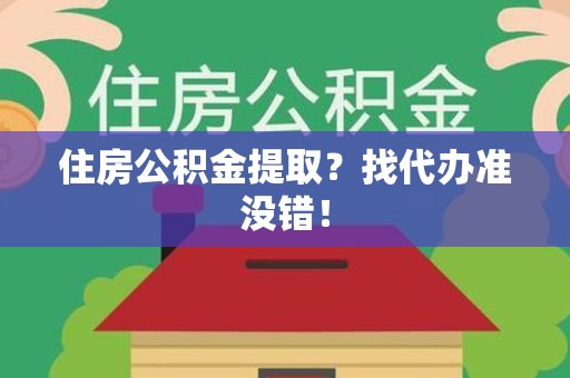 邵武住房公积金提取？找代办准没错！