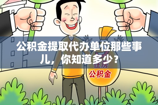 邵武公积金提取代办单位那些事儿,你知道多少? 邵武公积金提取代办单位那些事儿,你知道多少?