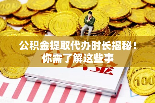 邵武公积金提取代办时长揭秘！你需了解这些事