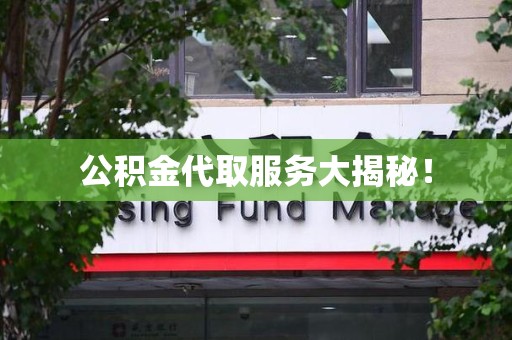 邵武公积金代取服务大揭秘！