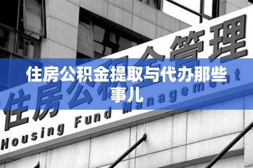 邵武住房公积金提取与代办那些事儿