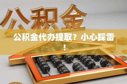邵武公积金代办提取？小心踩雷！