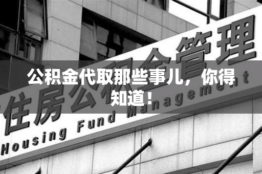 邵武公积金代取那些事儿，你得知道！