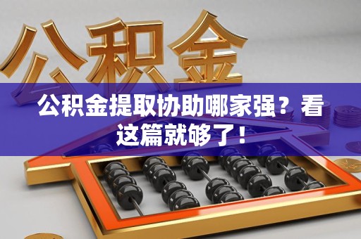 邵武公积金提取协助哪家强？看这篇就够了！