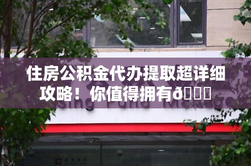 邵武住房公积金代办提取超详细攻略！你值得拥有😎