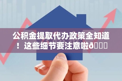 邵武公积金提取代办政策全知道！这些细节要注意啦😉