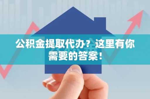 邵武公积金提取代办?这里有你需要的答案! 邵武公积金提取代办?这里有你需要的答案!
