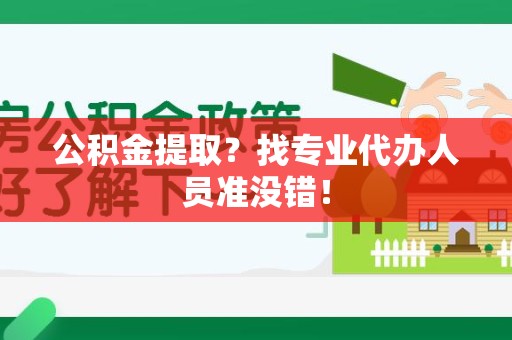 邵武公积金提取？找专业代办人员准没错！