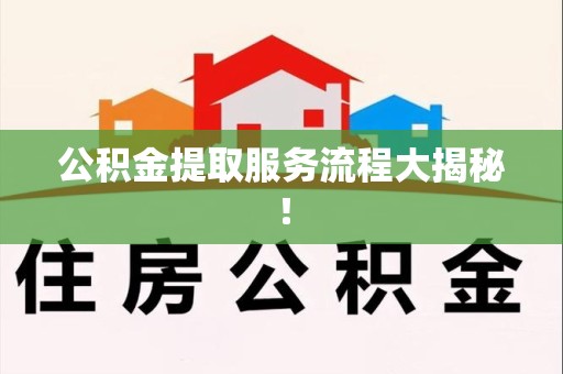 邵武公积金提取服务流程大揭秘！