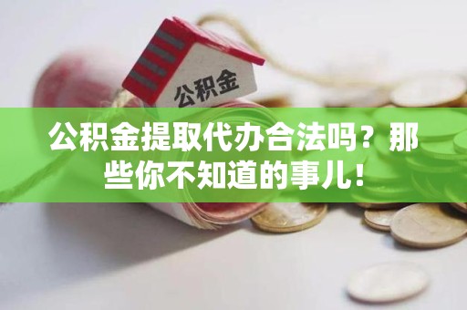邵武公积金提取代办合法吗？那些你不知道的事儿！