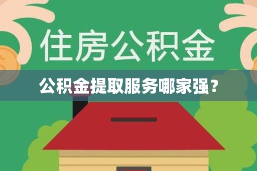 邵武公积金提取服务哪家强? 邵武公积金提取服务哪家强?
