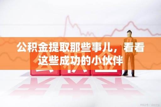邵武公积金提取那些事儿，看看这些成功的小伙伴