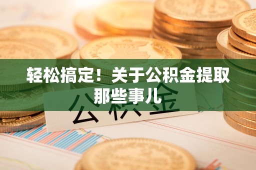 邵武轻松搞定！关于公积金提取那些事儿