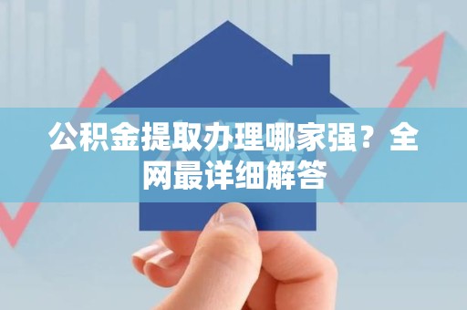 邵武公积金提取办理哪家强？全网最详细解答