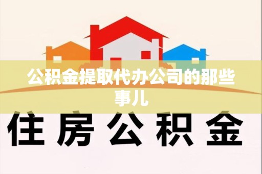 邵武公积金提取代办公司的那些事儿