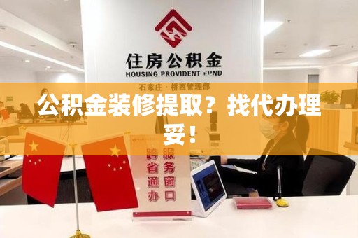 邵武公积金装修提取？找代办理妥！