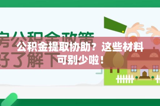 邵武公积金提取协助？这些材料可别少啦！