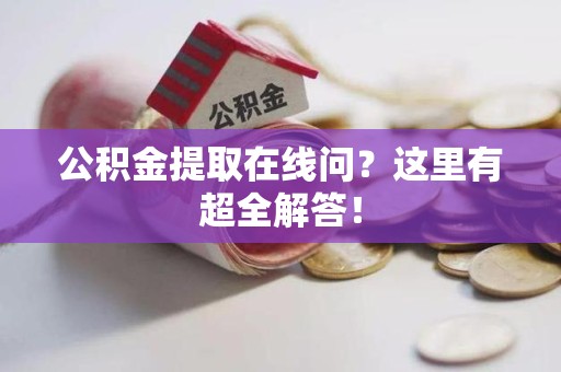 邵武公积金提取在线问?这里有超全解答! 邵武公积金提取在线问?这里有超全解答!
