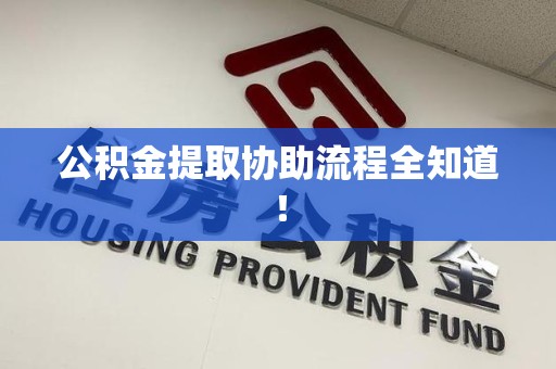 邵武公积金提取协助流程全知道！