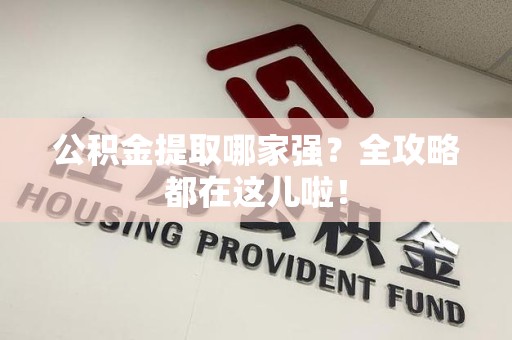 邵武公积金提取哪家强？全攻略都在这儿啦！