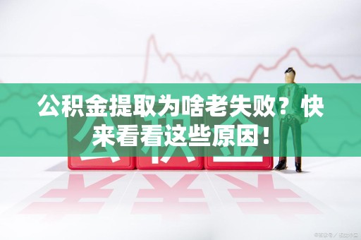 邵武公积金提取为啥老失败？快来看看这些原因！