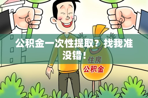 邵武公积金一次性提取？找我准没错！